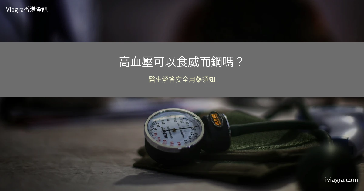 高血壓可以食威而鋼嗎?香港醫生解答