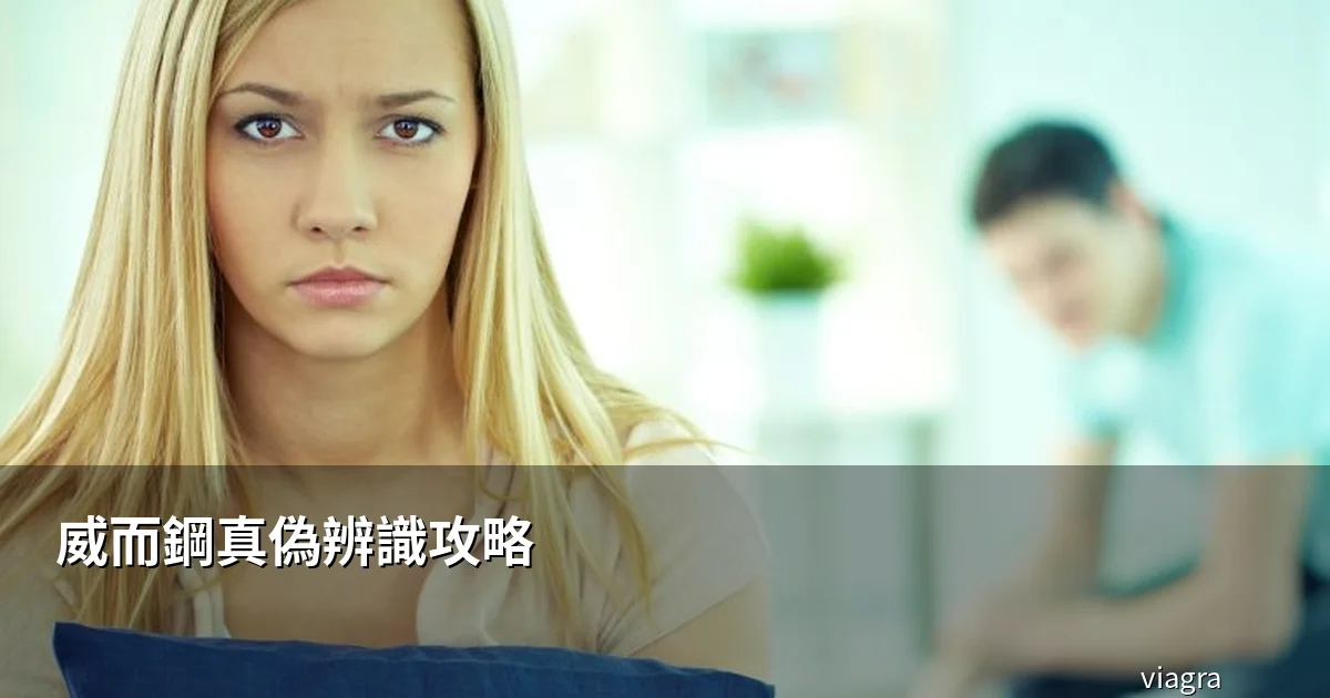 威而鋼真偽辨識攻略