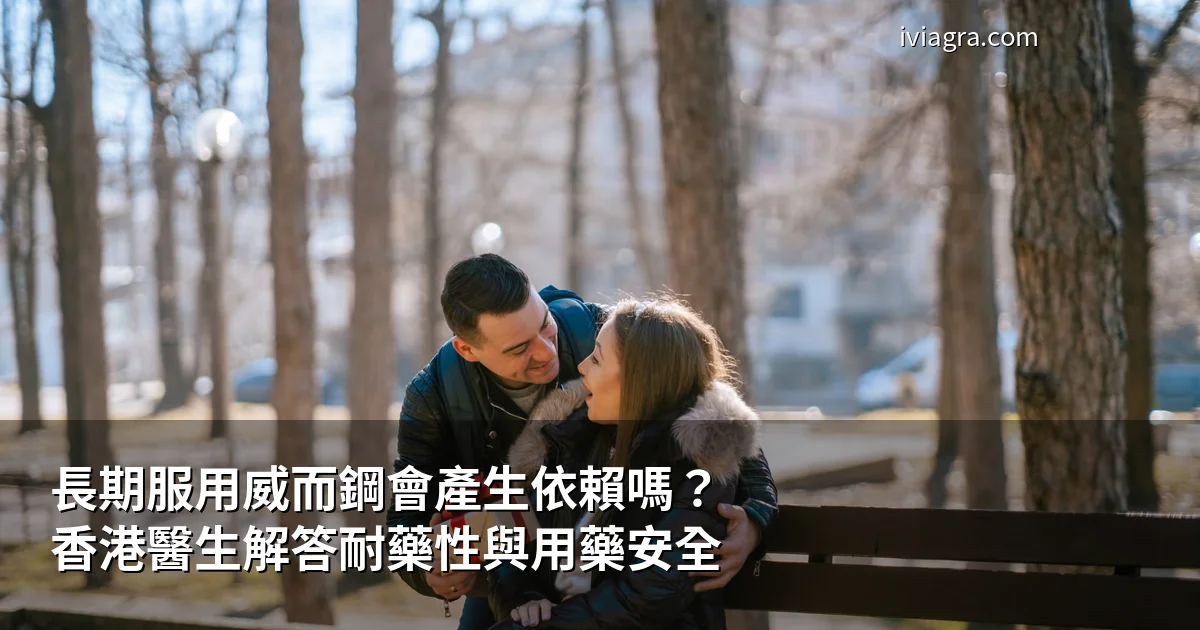 長期服用威而鋼會產生依賴嗎?香港醫生解答耐藥性與用藥安全