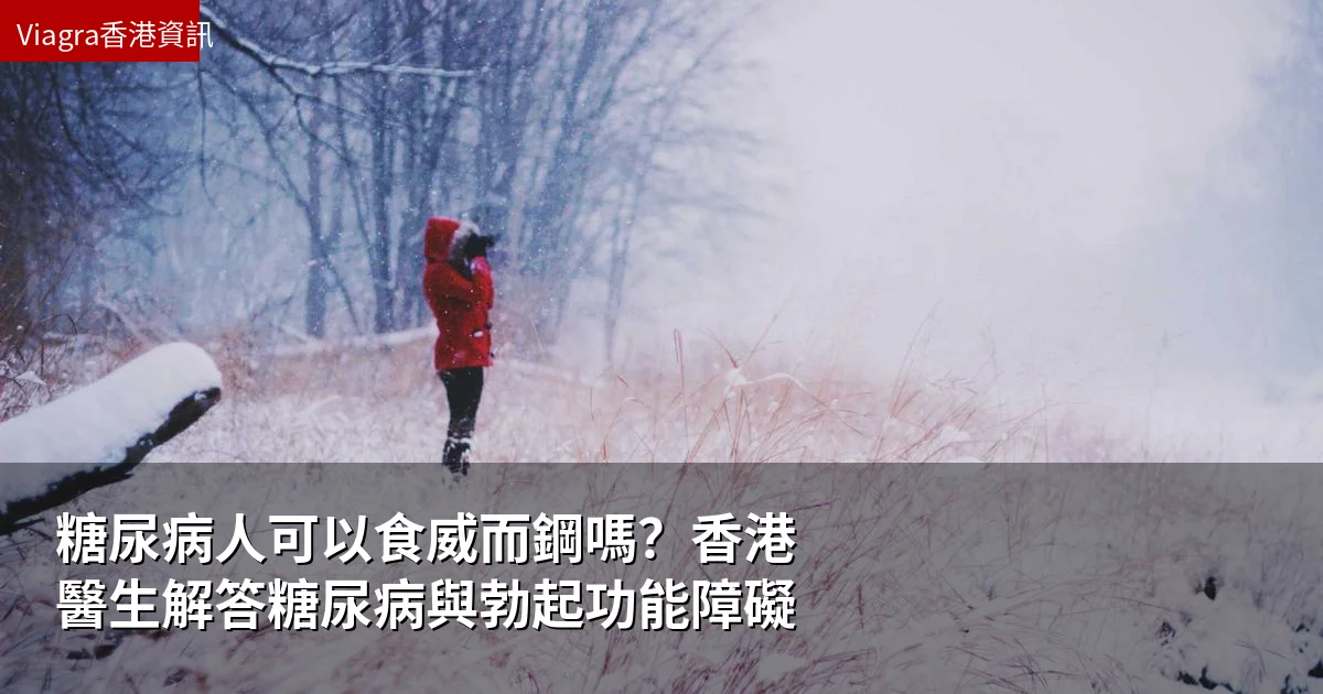 糖尿病人可以食威而鋼嗎？香港醫生解答糖尿病與勃起功能障礙