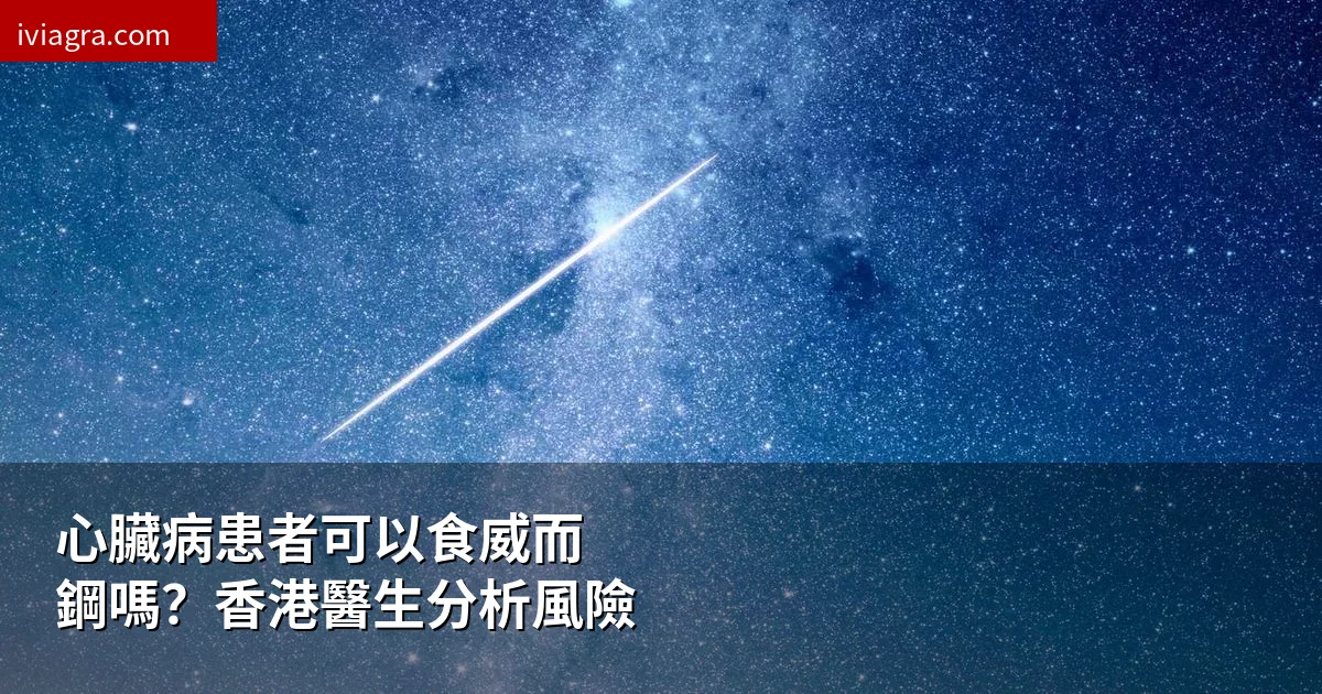 心臟病患者可以食威而鋼嗎?香港醫生分析風險