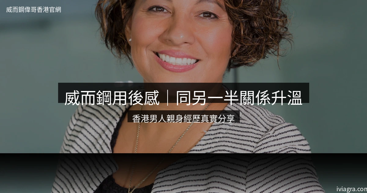 威而鋼用後感｜同另一半關係升溫嘅真實分享（香港男人親身經歷）