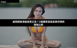 威而鋼香港邊度買正貨？5個購買渠道真實評價與價格比較