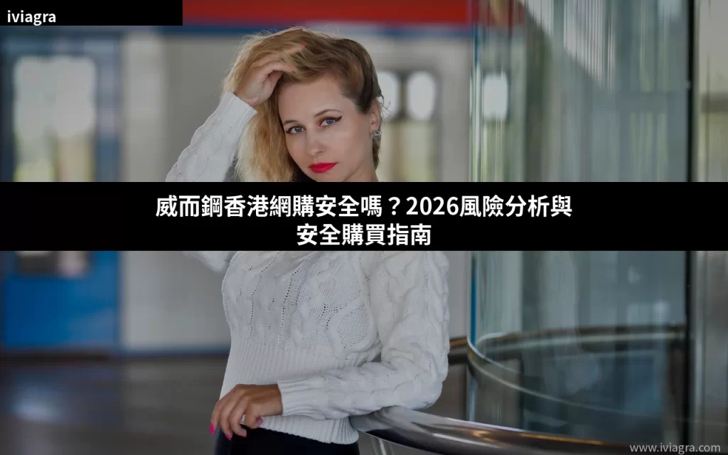 威而鋼香港網購安全嗎?2026風險分析與安全購買指南