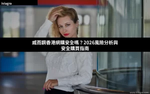 威而鋼香港網購安全嗎？2026風險分析與安全購買指南