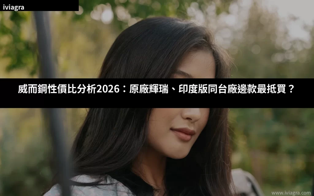 威而鋼性價比分析2026 原廠輝瑞印度版台廠對比