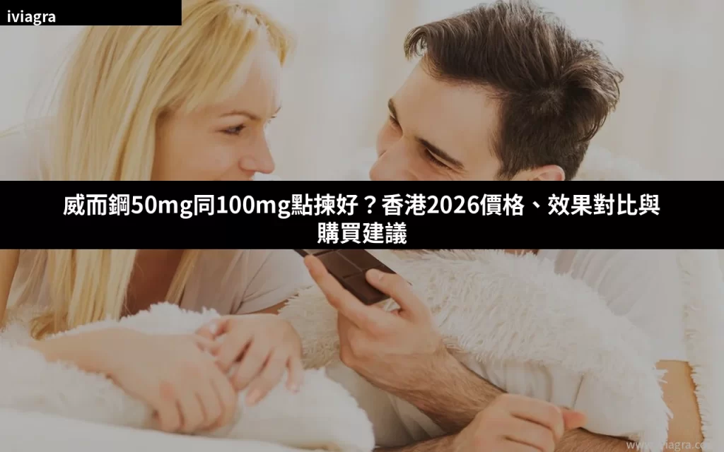 威而鋼50mg同100mg點揀好?香港2026價格、效果對比與購買建議封面
