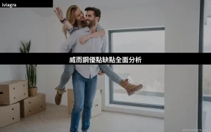 威而鋼優點缺點全面分析：2026香港用家必讀的購買前指南