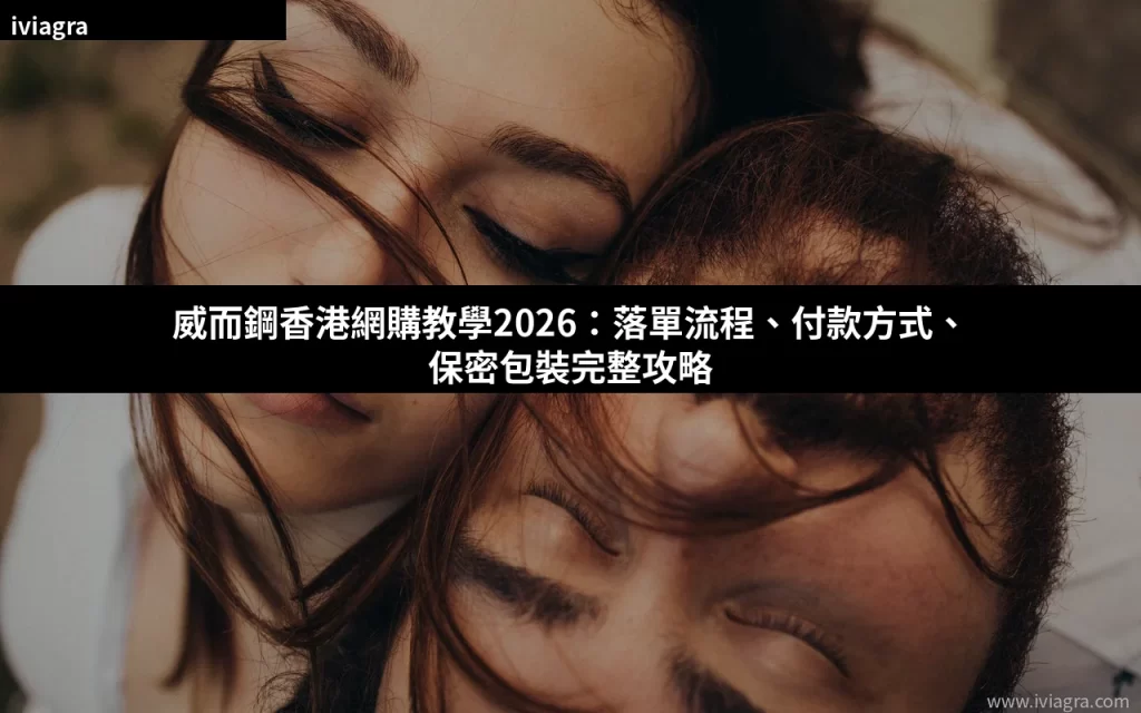 威而鋼香港網購教學2026:落單流程、付款方式、保密包裝完整攻略