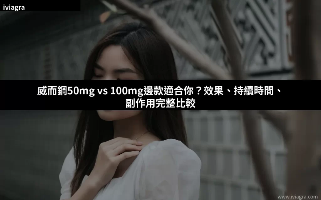 威而鋼50mg vs 100mg邊款適合你?效果、持續時間、副作用完整比較