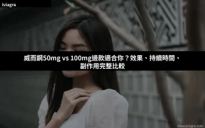 威而鋼50mg vs 100mg邊款適合你？效果、持續時間、副作用完整比較