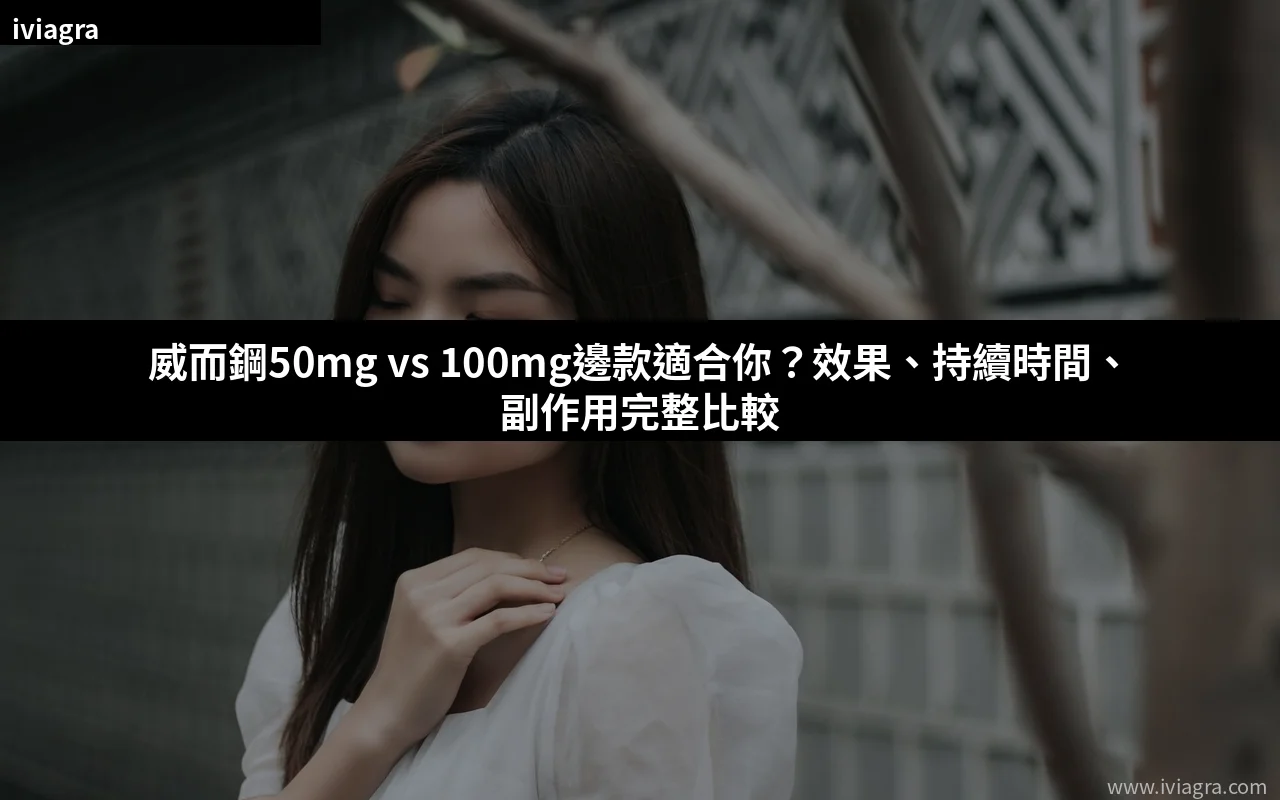 威而鋼50mg vs 100mg邊款適合你?效果、持續時間、副作用完整比較