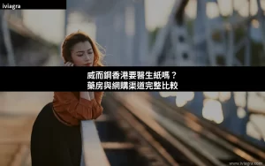 威而鋼香港要醫生紙嗎？藥房與網購渠道完整比較